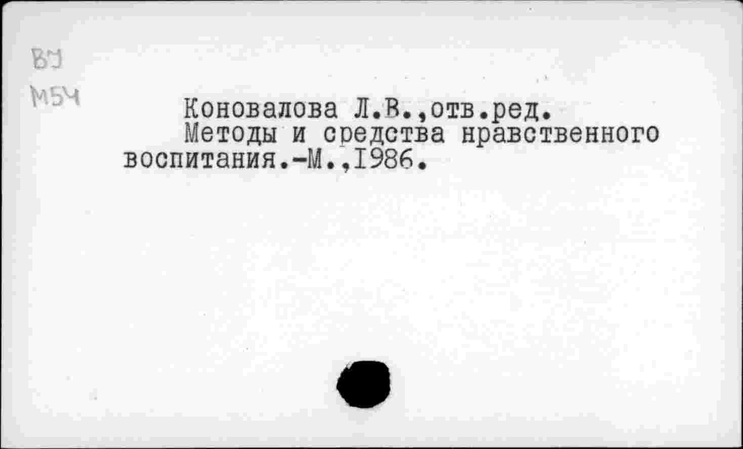 ﻿Коновалова Л.И.,отв.ред.
Методы и средства нравственного воспитания.-М.,1986.